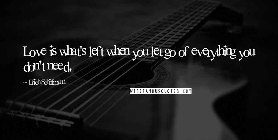 Erich Schiffmann quotes: Love is what's left when you let go of everything you don't need. Erich Schiffmann quotes: Love is what's left when you let go of everything you don't need.
