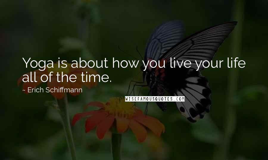Erich Schiffmann quotes: Yoga is about how you live your life all of the time. Erich Schiffmann quotes: Yoga is about how you live your life all of the time.