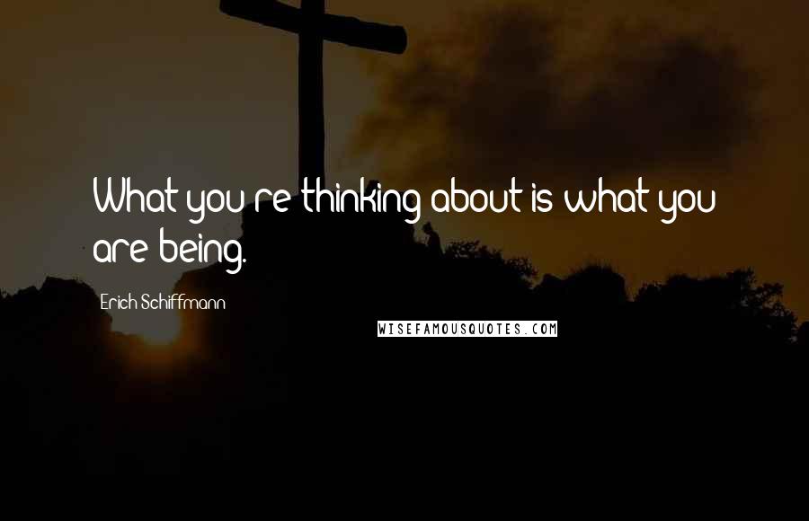 Erich Schiffmann quotes: What you're thinking about is what you are being. Erich Schiffmann quotes: What you're thinking about is what you are being.