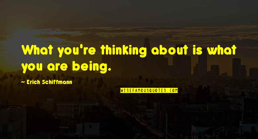 Erich Schiffmann Quotes By Erich Schiffmann: What you're thinking about is what you are Erich Schiffmann Quotes By Erich Schiffmann: What you're thinking about is what you are