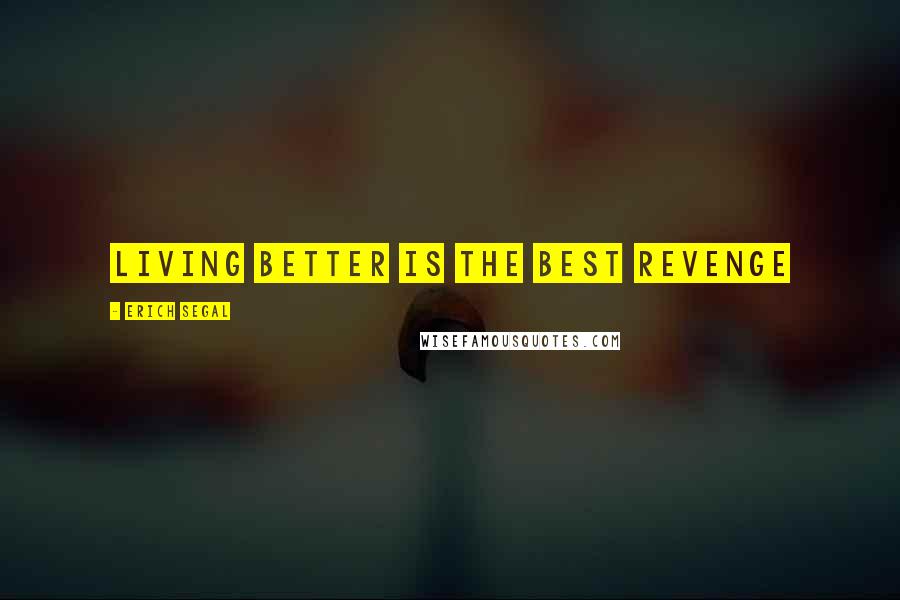 Erich Segal quotes: Living better is the best revenge