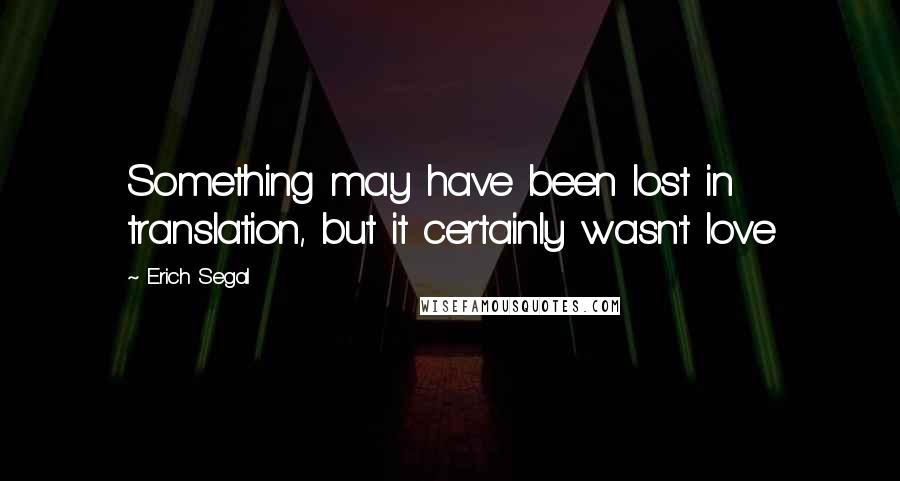 Erich Segal quotes: Something may have been lost in translation, but it certainly wasn't love