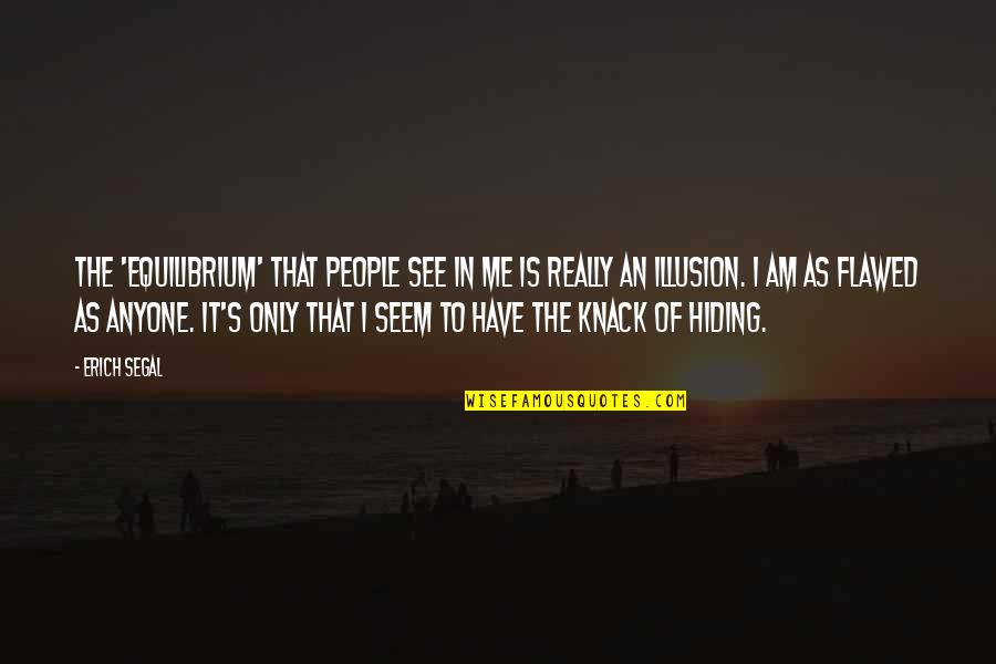 Erich Segal Quotes By Erich Segal: The 'equilibrium' that people see in me is Erich Segal Quotes By Erich Segal: The 'equilibrium' that people see in me is