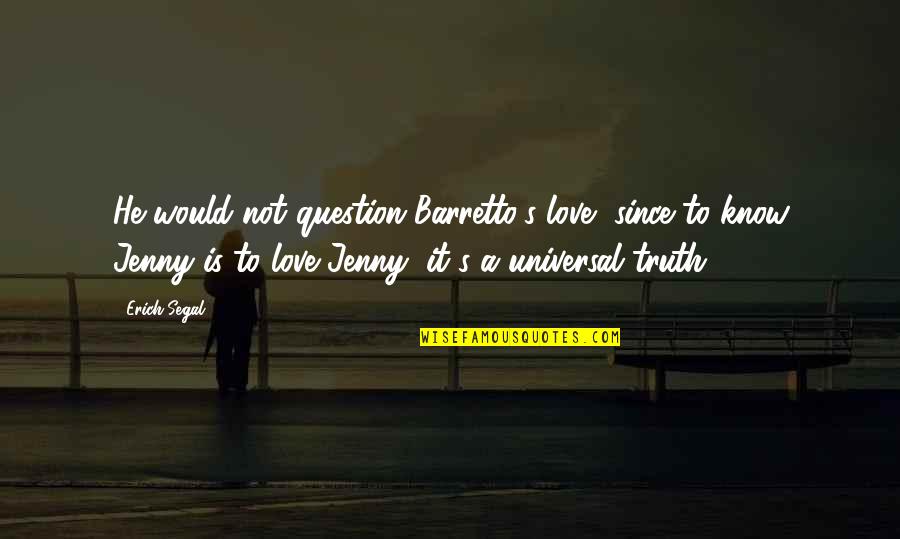 Erich Segal Quotes By Erich Segal: He would not question Barretto's love, since to Erich Segal Quotes By Erich Segal: He would not question Barretto's love, since to
