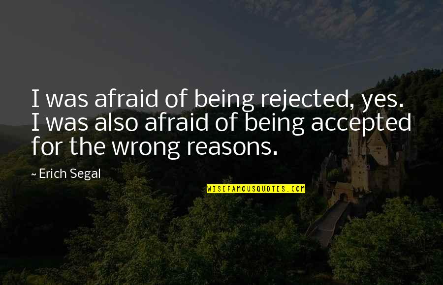Erich Segal Quotes By Erich Segal: I was afraid of being rejected, yes. I Erich Segal Quotes By Erich Segal: I was afraid of being rejected, yes. I
