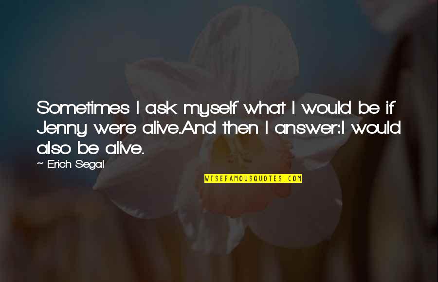 Erich Segal Quotes By Erich Segal: Sometimes I ask myself what I would be Erich Segal Quotes By Erich Segal: Sometimes I ask myself what I would be