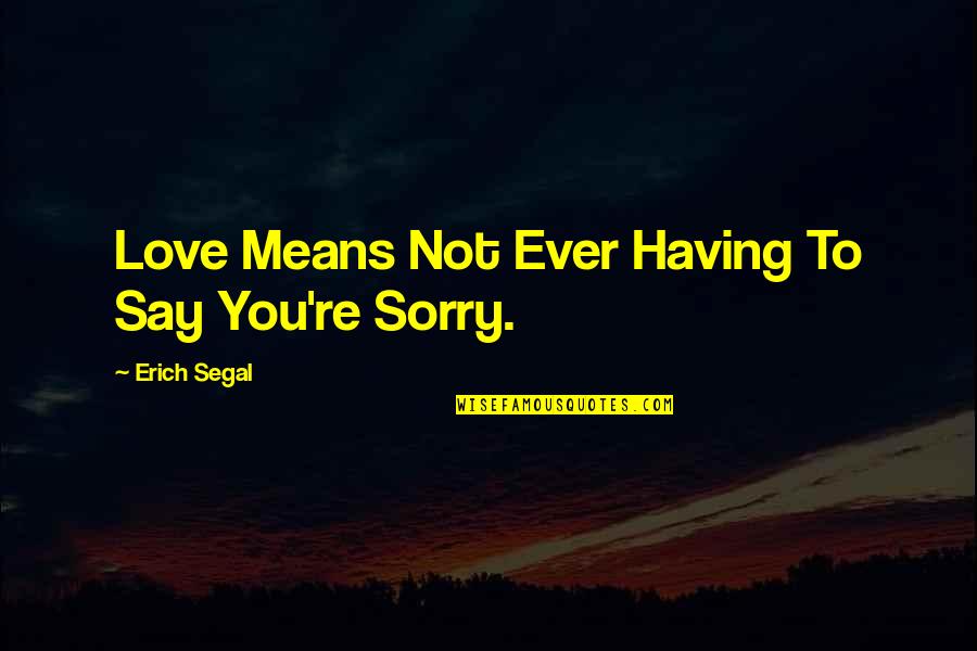 Erich Segal Quotes By Erich Segal: Love Means Not Ever Having To Say You're Erich Segal Quotes By Erich Segal: Love Means Not Ever Having To Say You're