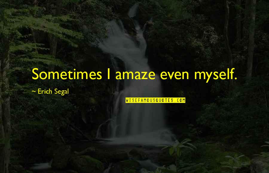 Erich Segal Quotes By Erich Segal: Sometimes I amaze even myself. Erich Segal Quotes By Erich Segal: Sometimes I amaze even myself.