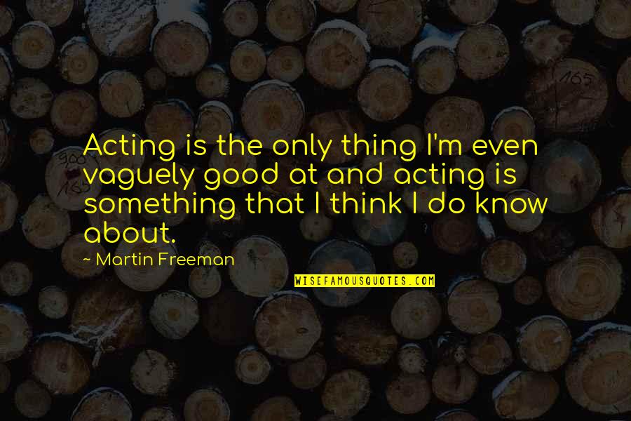 Erich Von Falkenhayn Quotes By Martin Freeman: Acting is the only thing I'm even vaguely