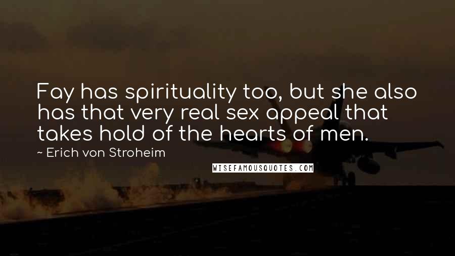 Erich Von Stroheim quotes: Fay has spirituality too, but she also has that very real sex appeal that takes hold of the hearts of men.