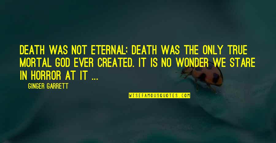 Erick Baker Quotes By Ginger Garrett: Death was not eternal; Death was the only Erick Baker Quotes By Ginger Garrett: Death was not eternal; Death was the only