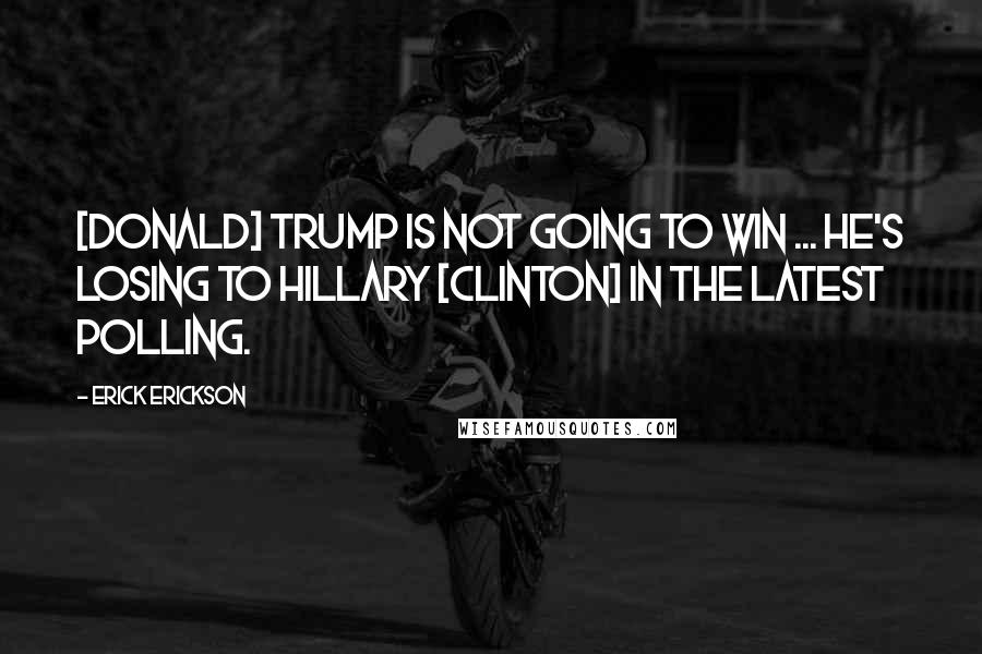 Erick Erickson quotes: [Donald] Trump is not going to win ... He's losing to Hillary [Clinton] in the latest polling.