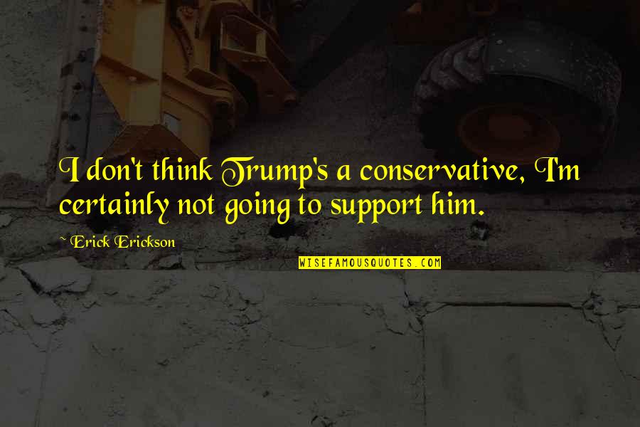 Erick Quotes By Erick Erickson: I don't think Trump's a conservative, I'm certainly