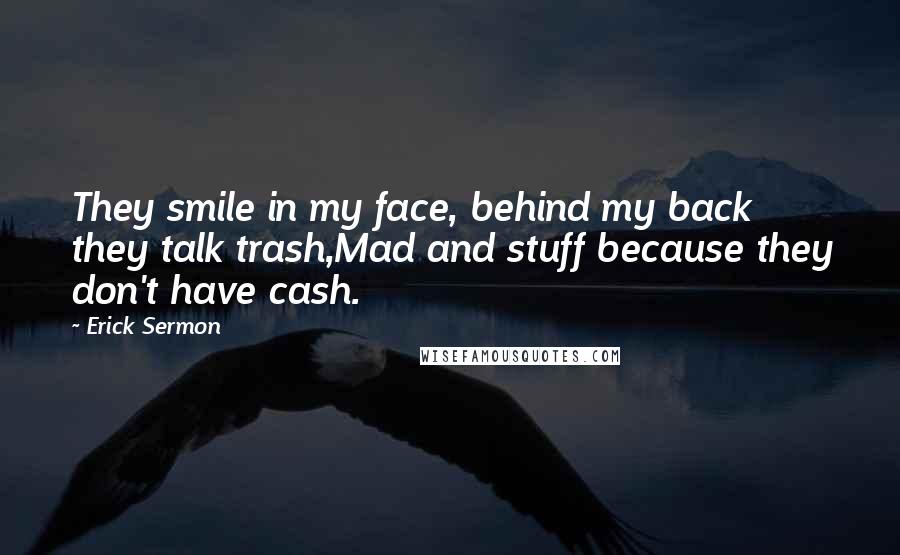 Erick Sermon quotes: They smile in my face, behind my back they talk trash,Mad and stuff because they don't have cash.