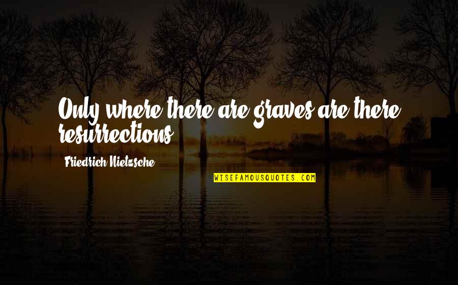 Erick Tolle Quotes By Friedrich Nietzsche: Only where there are graves are there resurrections.