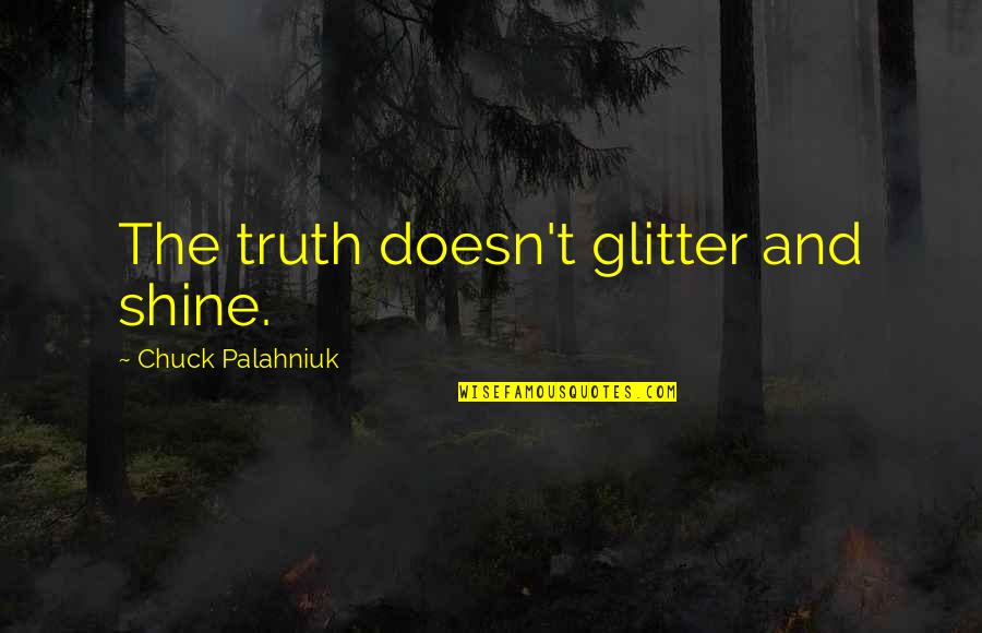 Ericka Huggins Quotes By Chuck Palahniuk: The truth doesn't glitter and shine.