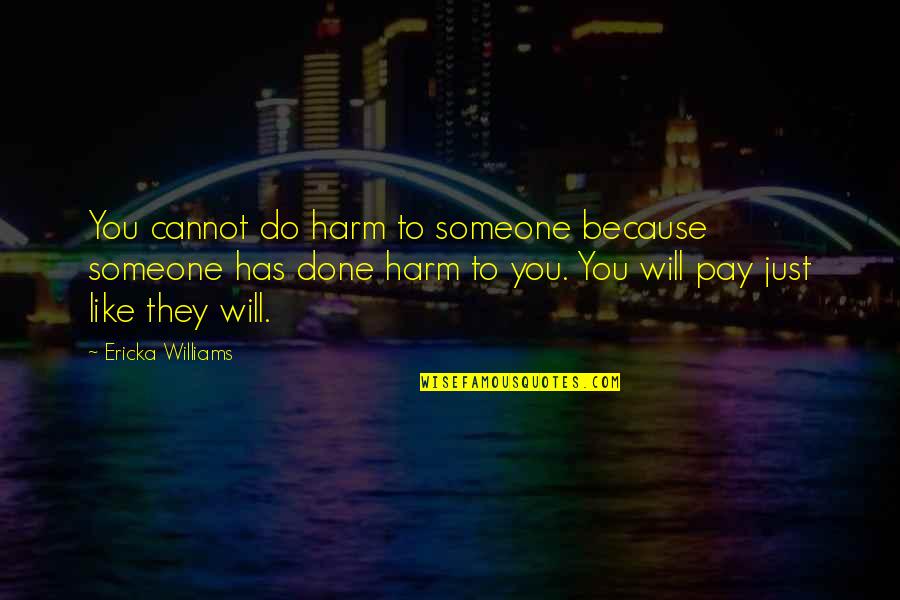 Ericka Quotes By Ericka Williams: You cannot do harm to someone because someone Ericka Quotes By Ericka Williams: You cannot do harm to someone because someone