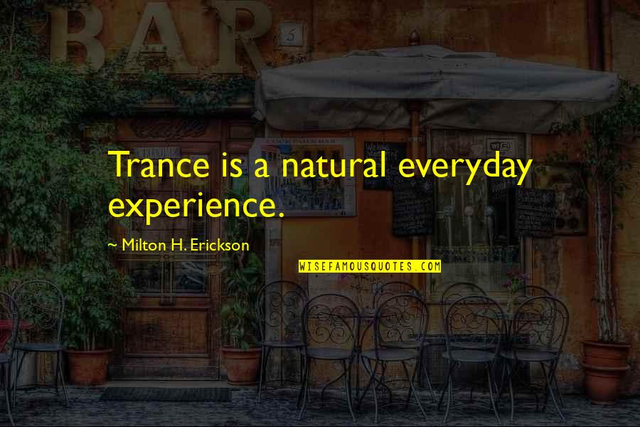 Erickson Milton Quotes By Milton H. Erickson: Trance is a natural everyday experience. Erickson Milton Quotes By Milton H. Erickson: Trance is a natural everyday experience.
