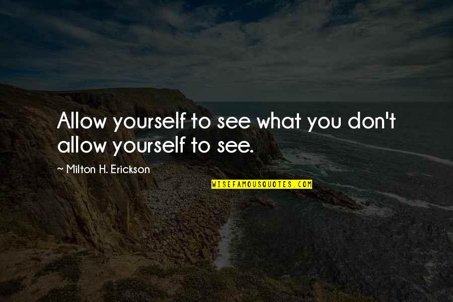 Erickson Milton Quotes By Milton H. Erickson: Allow yourself to see what you don't allow