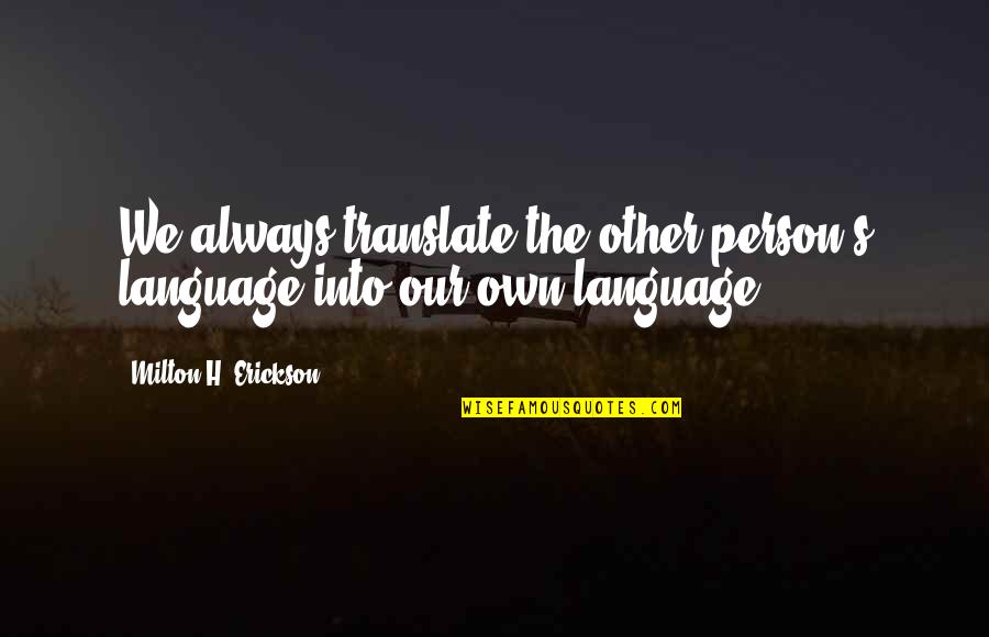 Erickson Milton Quotes By Milton H. Erickson: We always translate the other person's language into