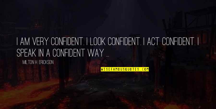 Erickson Milton Quotes By Milton H. Erickson: I am very confident. I look confident. I