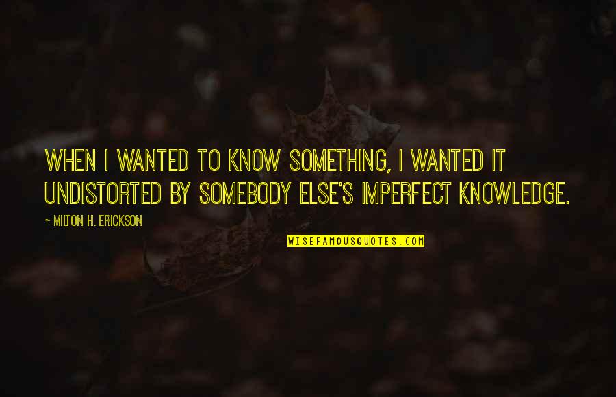 Erickson Milton Quotes By Milton H. Erickson: When I wanted to know something, I wanted