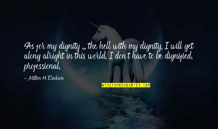 Erickson Milton Quotes By Milton H. Erickson: As for my dignity ... the hell with