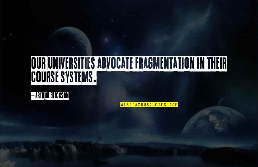 Erickson Quotes By Arthur Erickson: Our universities advocate fragmentation in their course systems. Erickson Quotes By Arthur Erickson: Our universities advocate fragmentation in their course systems.