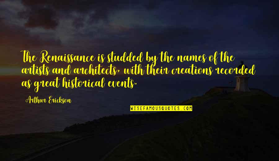 Erickson Quotes By Arthur Erickson: The Renaissance is studded by the names of