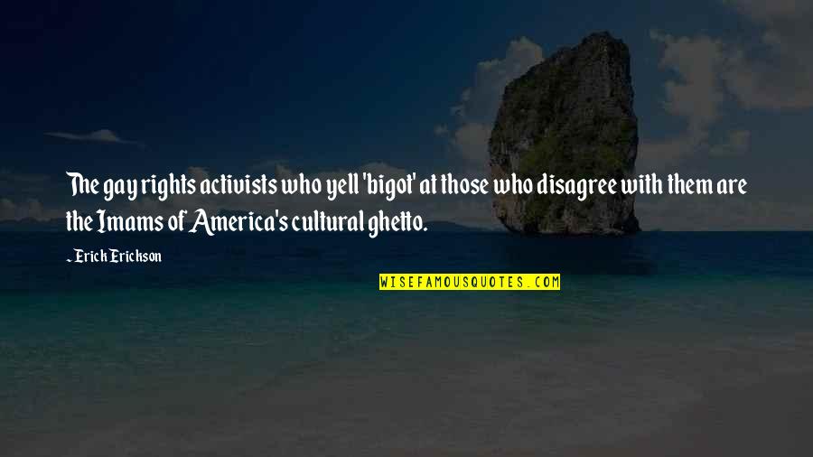 Erickson Quotes By Erick Erickson: The gay rights activists who yell 'bigot' at Erickson Quotes By Erick Erickson: The gay rights activists who yell 'bigot' at
