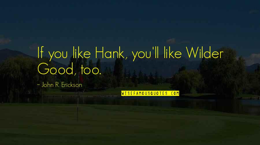 Erickson Quotes By John R. Erickson: If you like Hank, you'll like Wilder Good,