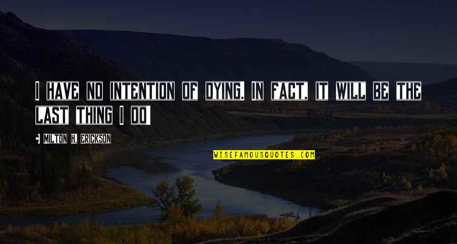 Erickson Quotes By Milton H. Erickson: I have no intention of dying. In fact,