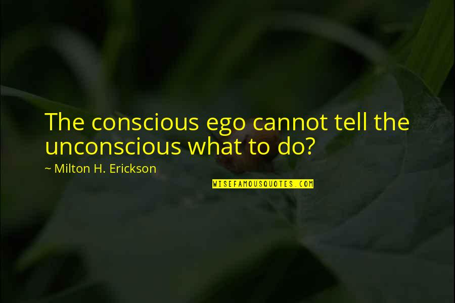 Erickson Quotes By Milton H. Erickson: The conscious ego cannot tell the unconscious what