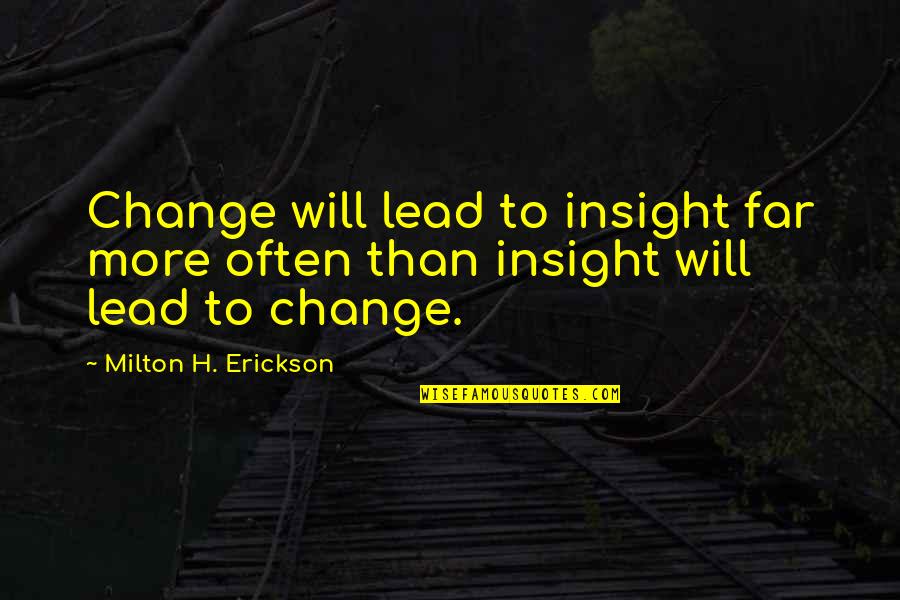 Erickson Quotes By Milton H. Erickson: Change will lead to insight far more often Erickson Quotes By Milton H. Erickson: Change will lead to insight far more often