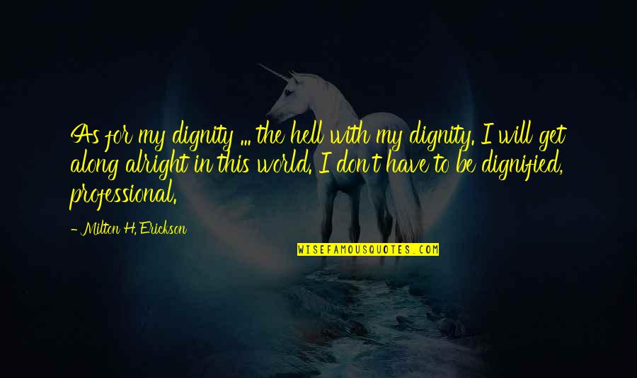 Erickson Quotes By Milton H. Erickson: As for my dignity ... the hell with Erickson Quotes By Milton H. Erickson: As for my dignity ... the hell with