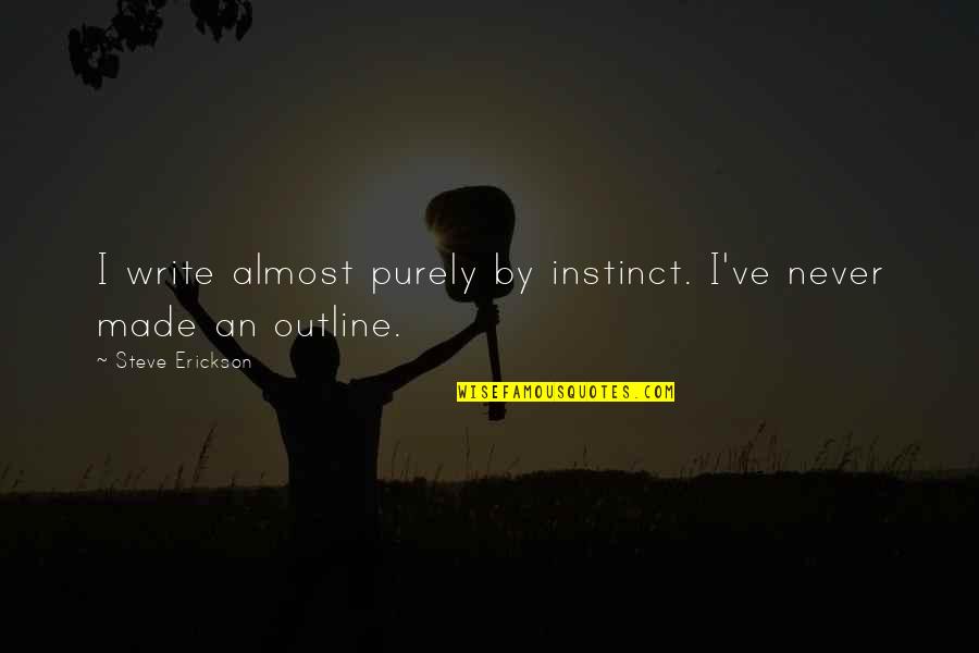 Erickson Quotes By Steve Erickson: I write almost purely by instinct. I've never Erickson Quotes By Steve Erickson: I write almost purely by instinct. I've never