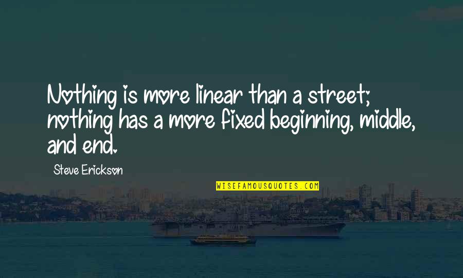 Erickson Quotes By Steve Erickson: Nothing is more linear than a street; nothing Erickson Quotes By Steve Erickson: Nothing is more linear than a street; nothing