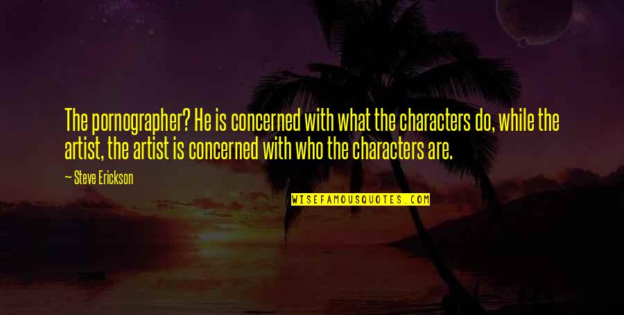 Erickson Quotes By Steve Erickson: The pornographer? He is concerned with what the Erickson Quotes By Steve Erickson: The pornographer? He is concerned with what the
