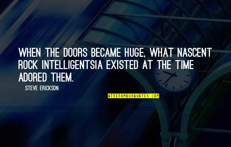 Erickson Quotes By Steve Erickson: When the Doors became huge, what nascent rock Erickson Quotes By Steve Erickson: When the Doors became huge, what nascent rock