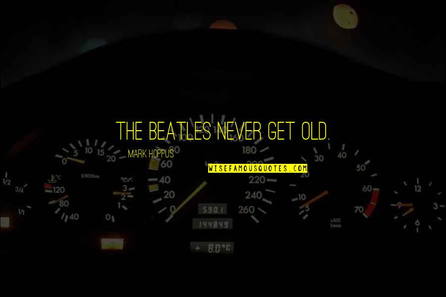 Ericksonian Quotes By Mark Hoppus: The Beatles never get old. Ericksonian Quotes By Mark Hoppus: The Beatles never get old.