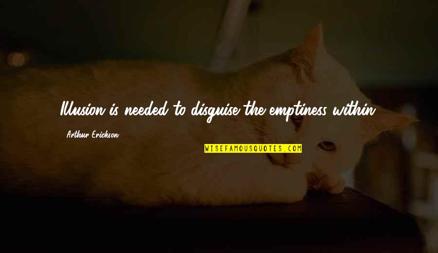 Erickson's Quotes By Arthur Erickson: Illusion is needed to disguise the emptiness within. Erickson's Quotes By Arthur Erickson: Illusion is needed to disguise the emptiness within.