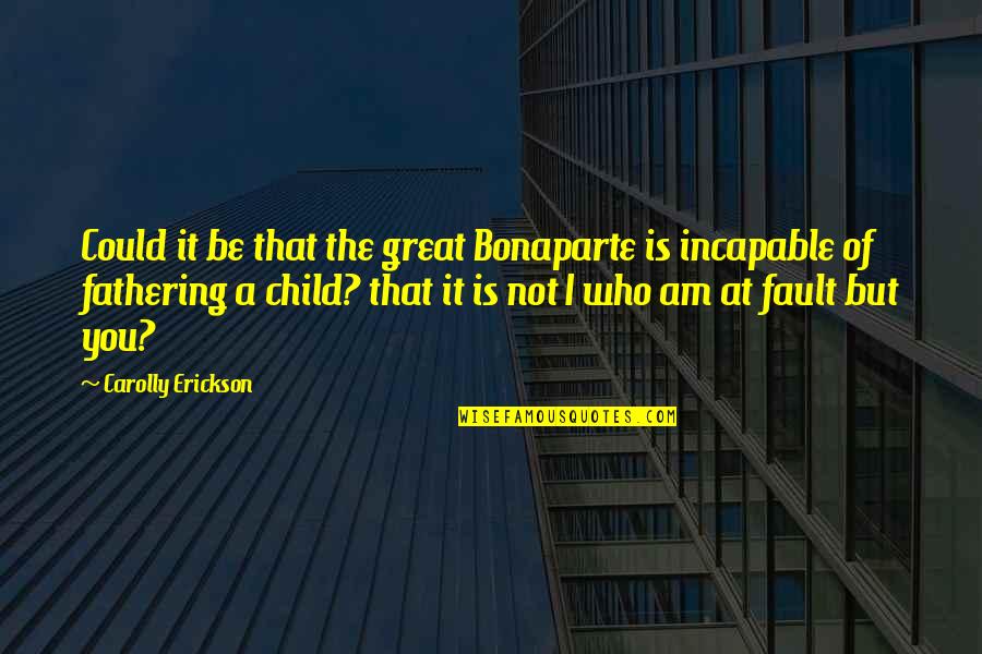 Erickson's Quotes By Carolly Erickson: Could it be that the great Bonaparte is Erickson's Quotes By Carolly Erickson: Could it be that the great Bonaparte is