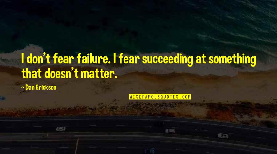 Erickson's Quotes By Dan Erickson: I don't fear failure. I fear succeeding at
