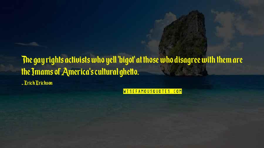 Erickson's Quotes By Erick Erickson: The gay rights activists who yell 'bigot' at Erickson's Quotes By Erick Erickson: The gay rights activists who yell 'bigot' at