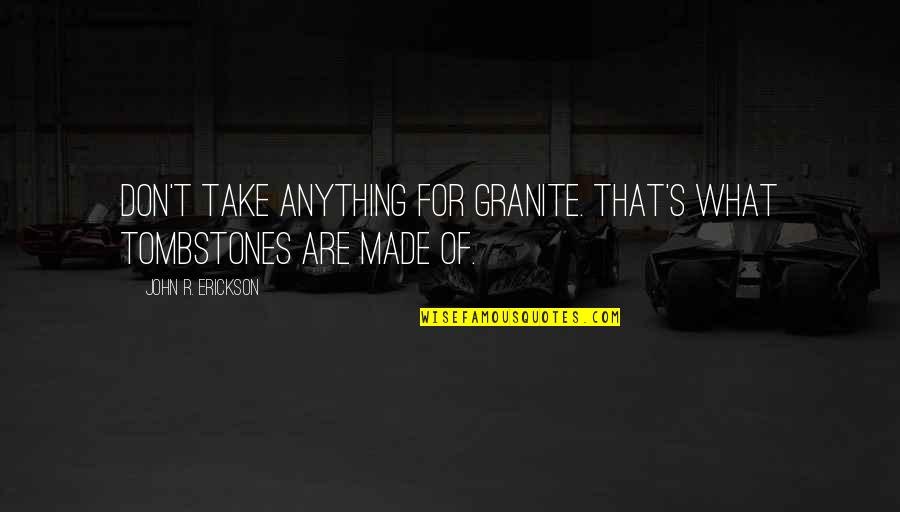 Erickson's Quotes By John R. Erickson: Don't take anything for granite. That's what tombstones Erickson's Quotes By John R. Erickson: Don't take anything for granite. That's what tombstones