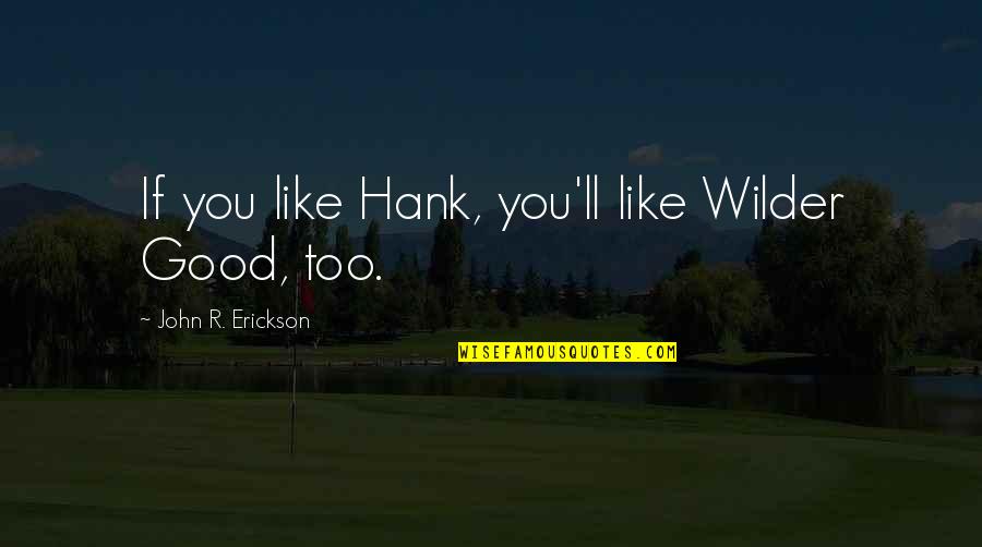 Erickson's Quotes By John R. Erickson: If you like Hank, you'll like Wilder Good, Erickson's Quotes By John R. Erickson: If you like Hank, you'll like Wilder Good,