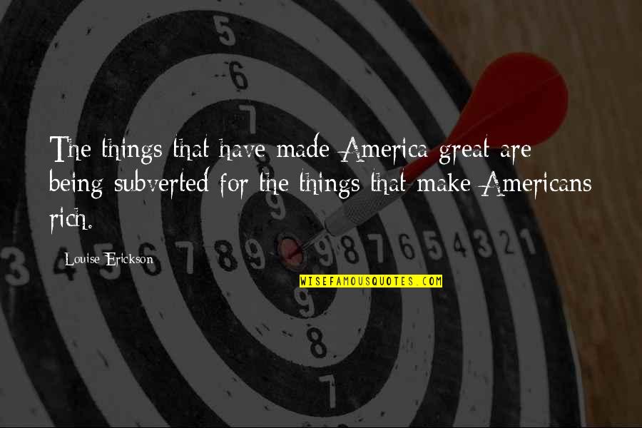 Erickson's Quotes By Louise Erickson: The things that have made America great are Erickson's Quotes By Louise Erickson: The things that have made America great are