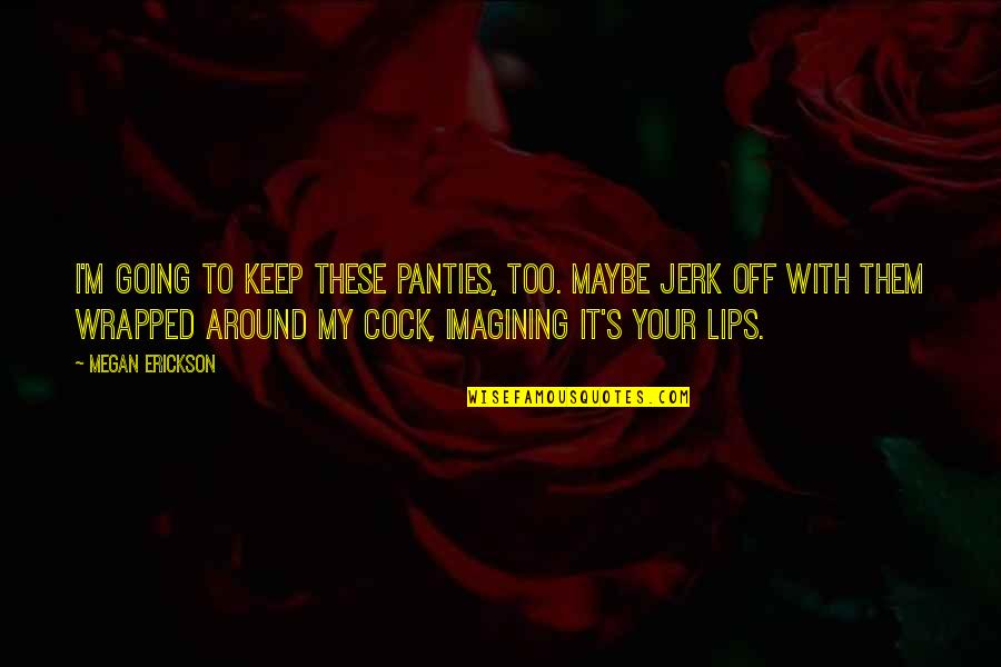 Erickson's Quotes By Megan Erickson: I'm going to keep these panties, too. Maybe Erickson's Quotes By Megan Erickson: I'm going to keep these panties, too. Maybe