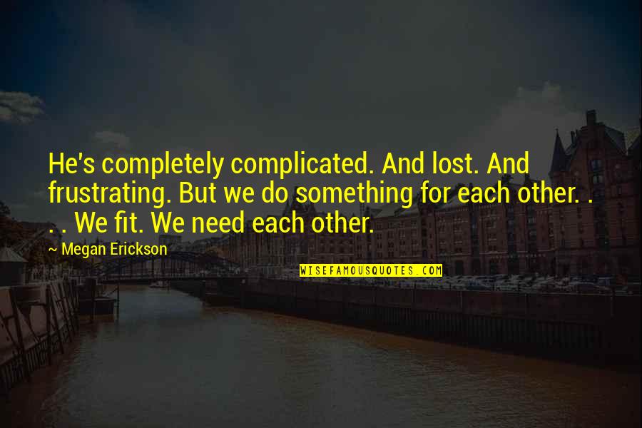 Erickson's Quotes By Megan Erickson: He's completely complicated. And lost. And frustrating. But Erickson's Quotes By Megan Erickson: He's completely complicated. And lost. And frustrating. But