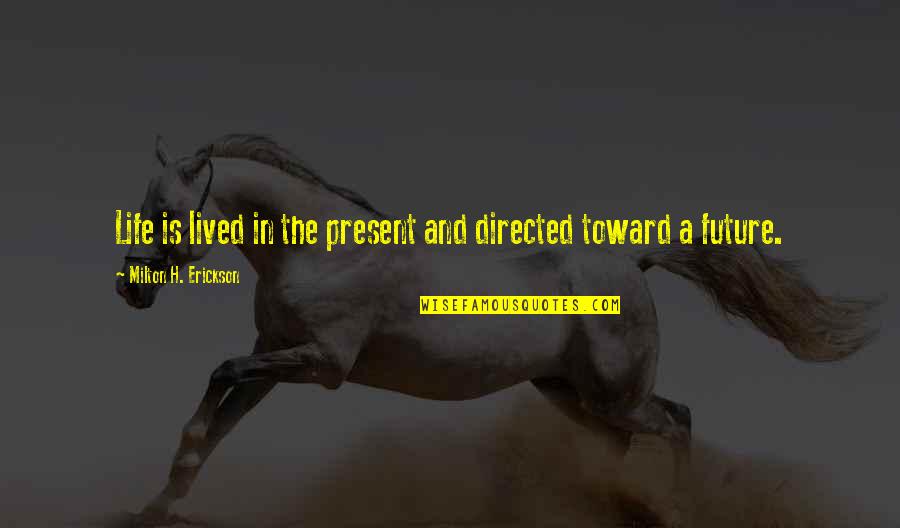 Erickson's Quotes By Milton H. Erickson: Life is lived in the present and directed Erickson's Quotes By Milton H. Erickson: Life is lived in the present and directed